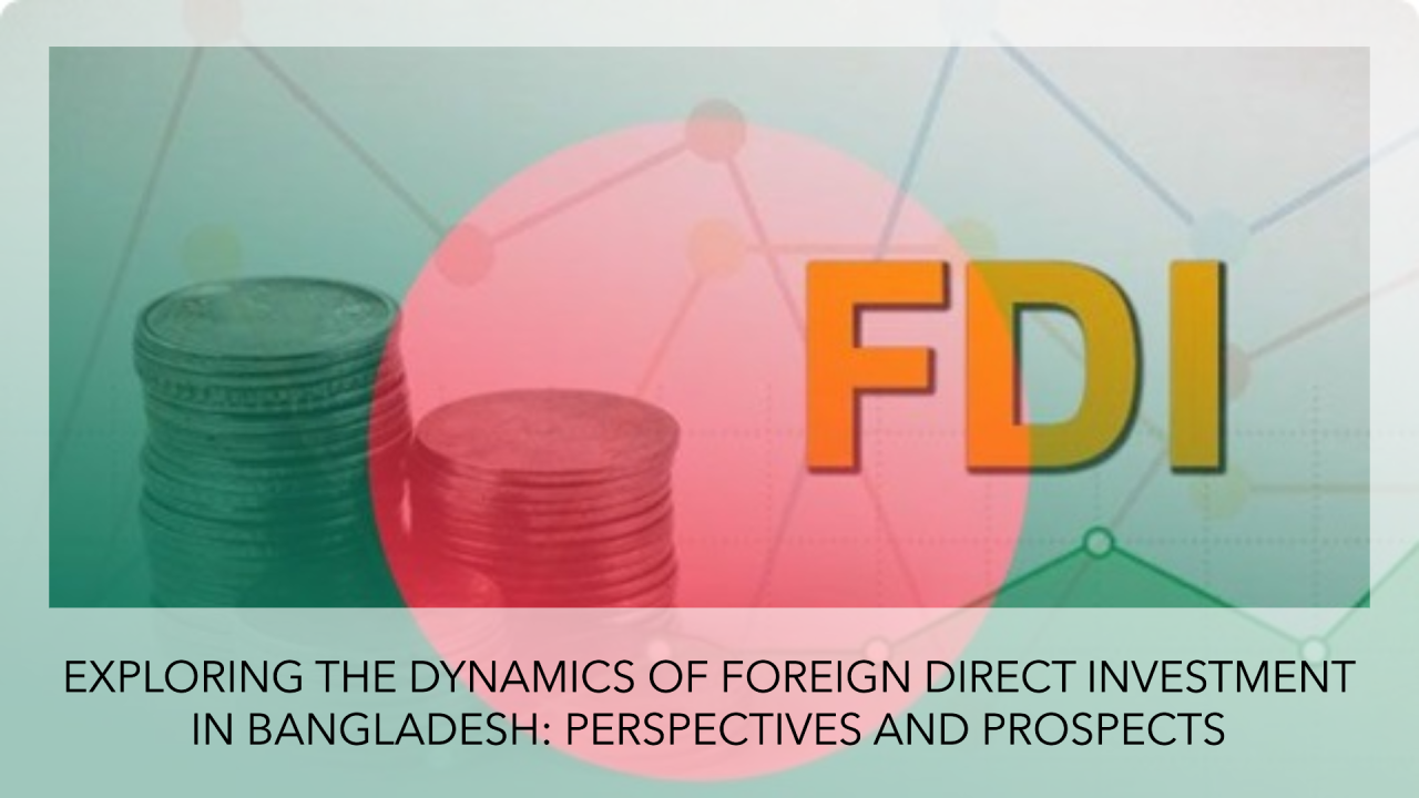 Exploring the Dynamics of Foreign Direct Investment in Bangladesh: Perspectives and Prospects